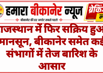 राजस्थान में फिर सक्रिय हुआ मानसून, बीकानेर समेत कई संभागों में तेज बारिश के आसार