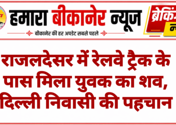 राजलदेसर में रेलवे ट्रैक के पास मिला युवक का शव, दिल्ली निवासी की पहचान
