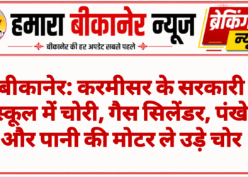 बीकानेर: करमीसर के सरकारी स्कूल में चोरी, गैस सिलेंडर, पंखे और पानी की मोटर ले उड़े चोर