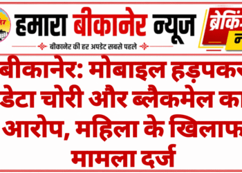 बीकानेर: मोबाइल हड़पकर डेटा चोरी और ब्लैकमेल का आरोप, महिला के खिलाफ मामला दर्ज