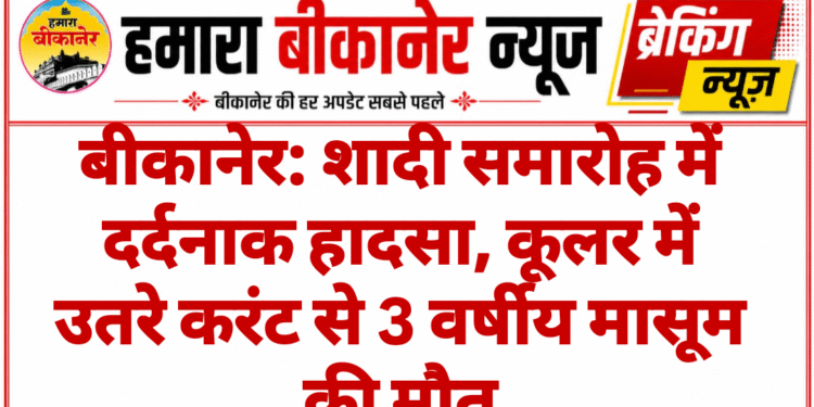 बीकानेर: शादी समारोह में दर्दनाक हादसा, कूलर में उतरे करंट से 3 वर्षीय मासूम की मौत
