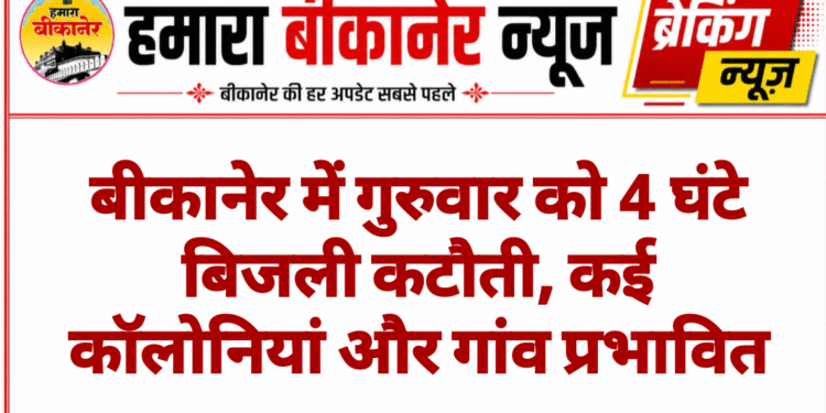 बीकानेर में गुरुवार को 4 घंटे बिजली कटौती, कई कॉलोनियां और गांव प्रभावित
