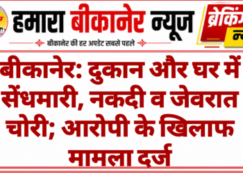 बीकानेर: दुकान और घर में सेंधमारी, नकदी व जेवरात चोरी; आरोपी के खिलाफ मामला दर्ज