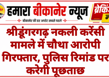 श्रीडूंगरगढ़ नकली करेंसी मामले में चौथा आरोपी गिरफ्तार, पुलिस रिमांड पर करेगी पूछताछ