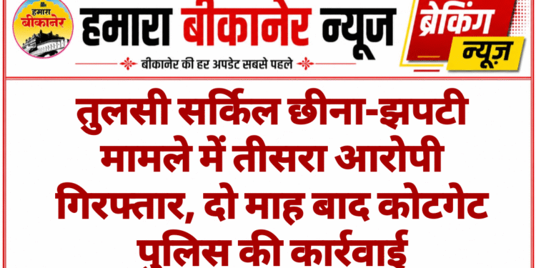 तुलसी सर्किल छीना-झपटी मामले में तीसरा आरोपी गिरफ्तार, दो माह बाद कोटगेट पुलिस की कार्रवाई