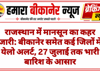 राजस्थान में मानसून का कहर जारी: बीकानेर समेत कई जिलों में येलो अलर्ट, 27 जुलाई तक भारी बारिश के आसार