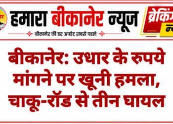 बीकानेर: उधार के रुपये मांगने पर खूनी हमला, चाकू-रॉड से तीन घायल