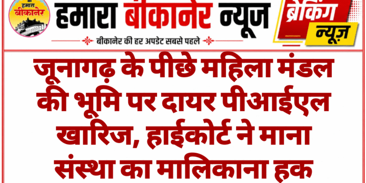 जूनागढ़ के पीछे महिला मंडल की भूमि पर दायर पीआईएल खारिज, हाईकोर्ट ने माना संस्था का मालिकाना हक