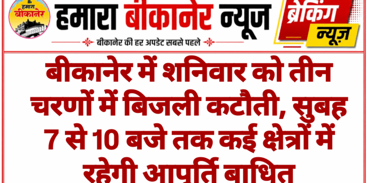 बीकानेर में शनिवार को तीन चरणों में बिजली कटौती, सुबह 7 से 10 बजे तक कई क्षेत्रों में रहेगी आपूर्ति बाधित