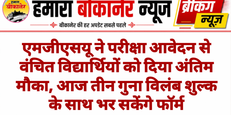 एमजीएसयू ने परीक्षा आवेदन से वंचित विद्यार्थियों को दिया अंतिम मौका, आज तीन गुना विलंब शुल्क के साथ भर सकेंगे फॉर्म