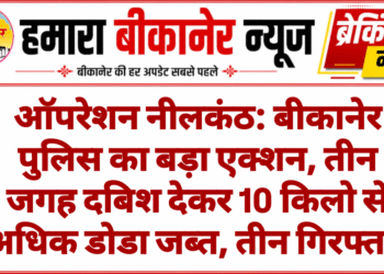 ऑपरेशन नीलकंठ: बीकानेर पुलिस का बड़ा एक्शन, तीन जगह दबिश देकर 10 किलो से अधिक डोडा जब्त, तीन गिरफ्तार