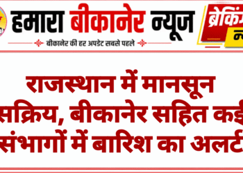 राजस्थान में मानसून सक्रिय, बीकानेर सहित कई संभागों में बारिश का अलर्ट