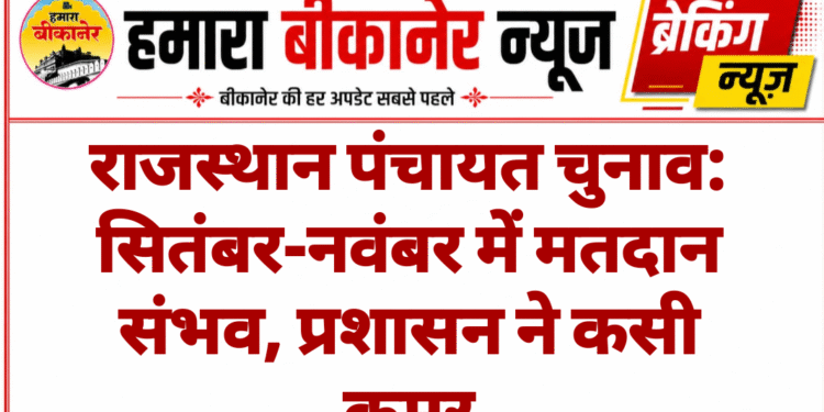 राजस्थान पंचायत चुनाव: सितंबर-नवंबर में मतदान संभव, प्रशासन ने कसी कमर