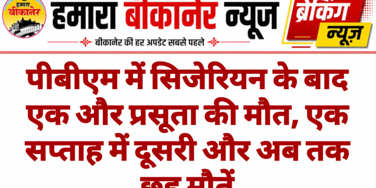 पीबीएम में सिजेरियन के बाद एक और प्रसूता की मौत, एक सप्ताह में दूसरी और अब तक छह मौतें