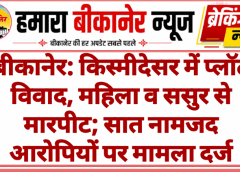 बीकानेर: किस्मीदेसर में प्लॉट विवाद, महिला व ससुर से मारपीट; सात नामजद आरोपियों पर मामला दर्ज