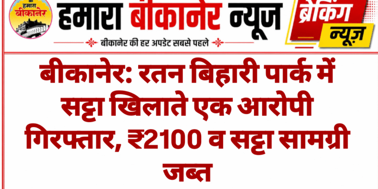बीकानेर: रतन बिहारी पार्क में सट्टा खिलाते एक आरोपी गिरफ्तार, ₹2100 व सट्टा सामग्री जब्त