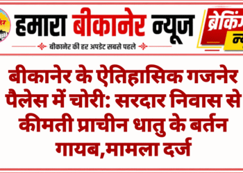 बीकानेर के ऐतिहासिक गजनेर पैलेस में चोरी: सरदार निवास से कीमती प्राचीन धातु के बर्तन गायब,मामला दर्ज