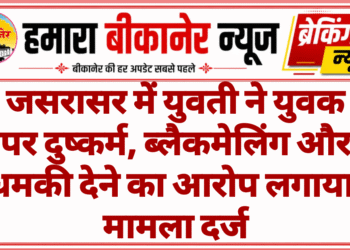 जसरासर में युवती ने युवक पर दुष्कर्म, ब्लैकमेलिंग और धमकी देने का आरोप लगाया, मामला दर्ज