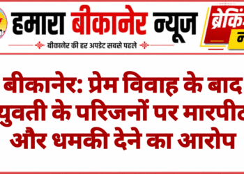 बीकानेर: प्रेम विवाह के बाद युवती के परिजनों पर मारपीट और धमकी देने का आरोप