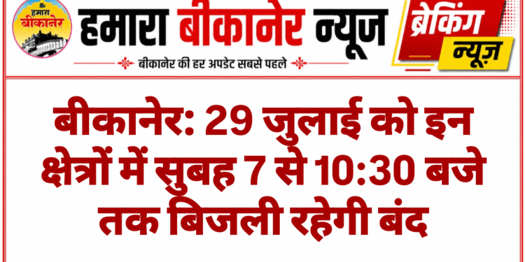 बीकानेर: 29 जुलाई को इन क्षेत्रों में सुबह 7 से 10:30 बजे तक बिजली रहेगी बंद