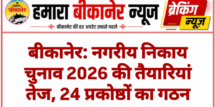 बीकानेर: नगरीय निकाय चुनाव 2026 की तैयारियां तेज, 24 प्रकोष्ठों का गठन