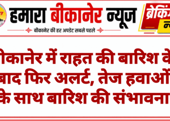 बीकानेर में राहत की बारिश के बाद फिर अलर्ट, तेज हवाओं के साथ बारिश की संभावना