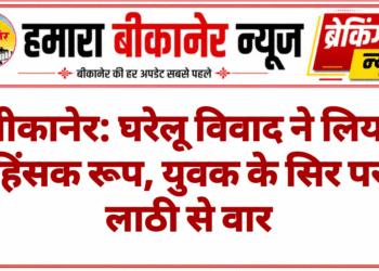 बीकानेर: घरेलू विवाद ने लिया हिंसक रूप, युवक के सिर पर लाठी से वार