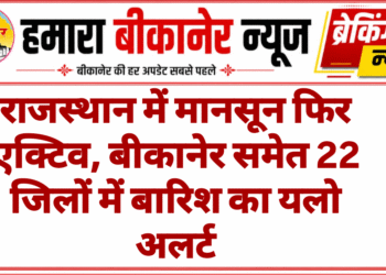 राजस्थान में मानसून फिर एक्टिव, बीकानेर समेत 22 जिलों में बारिश का यलो अलर्ट