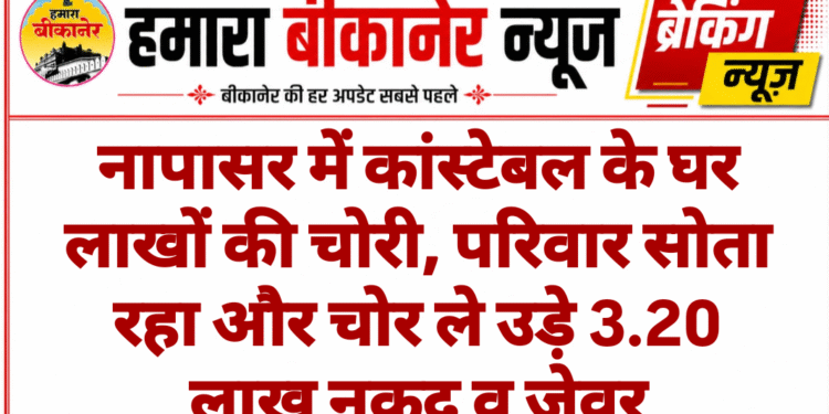 नापासर में कांस्टेबल के घर लाखों की चोरी, परिवार सोता रहा और चोर ले उड़े 3.20 लाख नकद व जेवर