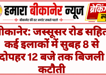 बीकानेर: जस्सूसर रोड सहित कई इलाकों में सुबह 8 से दोपहर 12 बजे तक बिजली कटौती