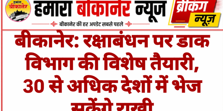 बीकानेर: रक्षाबंधन पर डाक विभाग की विशेष तैयारी, 30 से अधिक देशों में भेज सकेंगे राखी