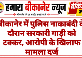 बीकानेर में पुलिस नाकाबंदी के दौरान सरकारी गाड़ी को टक्कर, आरोपी के खिलाफ मामला दर्ज