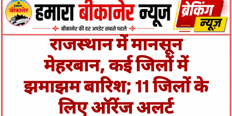 राजस्थान में मानसून मेहरबान, कई जिलों में झमाझम बारिश; 11 जिलों के लिए ऑरेंज अलर्ट