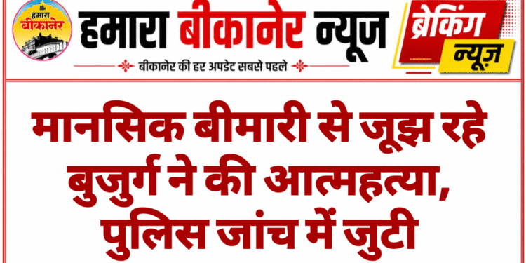 मानसिक बीमारी से जूझ रहे बुजुर्ग ने की आत्महत्या, पुलिस जांच में जुटी