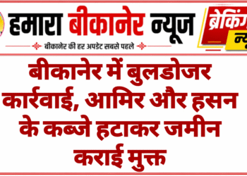बीकानेर में बुलडोजर कार्रवाई, आमिर और हसन के कब्जे हटाकर जमीन कराई मुक्त