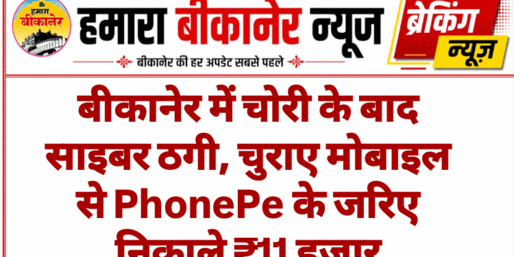 बीकानेर में चोरी के बाद साइबर ठगी, चुराए मोबाइल से PhonePe के जरिए निकाले ₹11 हजार,मामला दर्ज