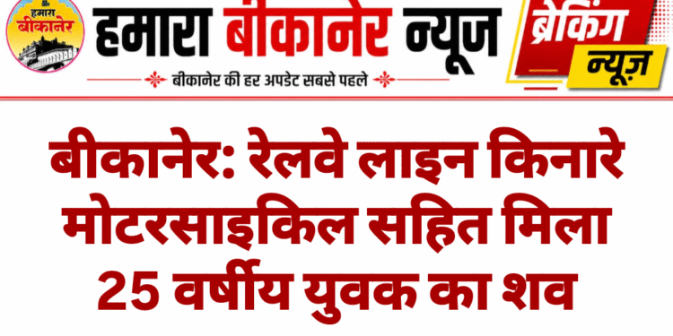 बीकानेर: रेलवे लाइन किनारे मोटरसाइकिल सहित मिला 25 वर्षीय युवक का शव