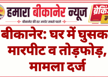बीकानेर: घर में घुसकर मारपीट व तोड़फोड़, मामला दर्ज