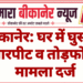 बीकानेर: घर में घुसकर मारपीट व तोड़फोड़, मामला दर्ज