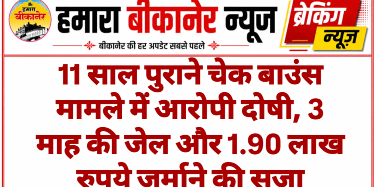11 साल पुराने चेक बाउंस मामले में आरोपी दोषी, 3 माह की जेल और 1.90 लाख रुपये जुर्माने की सजा