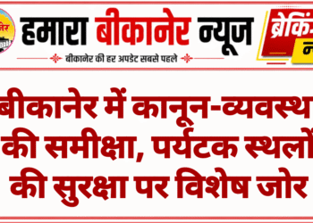 बीकानेर में कानून-व्यवस्था की समीक्षा, पर्यटक स्थलों की सुरक्षा पर विशेष जोर