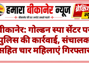 बीकानेर: गोल्डन स्पा सेंटर पर पुलिस की कार्रवाई, संचालक सहित चार महिलाएं गिरफ्तार