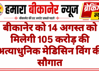 बीकानेर को 14 अगस्त को मिलेगी 105 करोड़ की अत्याधुनिक मेडिसिन विंग की सौगात