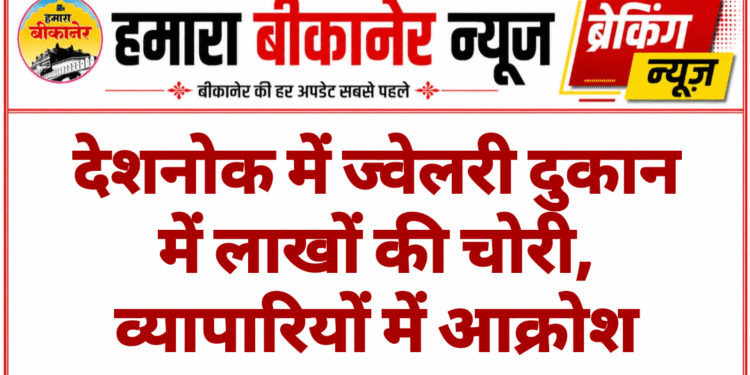 देशनोक में ज्वेलरी दुकान में लाखों की चोरी, व्यापारियों में आक्रोश