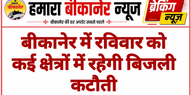 बीकानेर में रविवार को कई क्षेत्रों में रहेगी बिजली कटौती