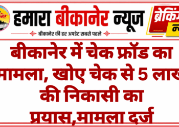 बीकानेर में चेक फ्रॉड का मामला, खोए चेक से 5 लाख की निकासी का प्रयास,मामला दर्ज