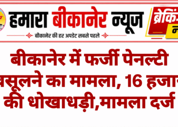 बीकानेर में फर्जी पेनल्टी वसूलने का मामला, 16 हजार की धोखाधड़ी,मामला दर्ज