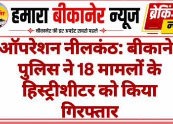ऑपरेशन नीलकंठ: बीकानेर पुलिस ने 18 मामलों के हिस्ट्रीशीटर को किया गिरफ्तार