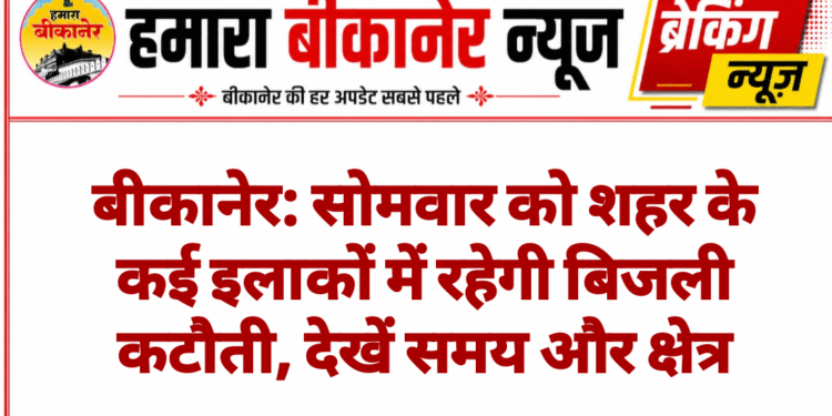 बीकानेर: सोमवार को शहर के कई इलाकों में रहेगी बिजली कटौती, देखें समय और क्षेत्र