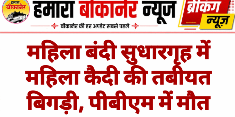 महिला बंदी सुधारगृह में महिला कैदी की तबीयत बिगड़ी, पीबीएम में मौत